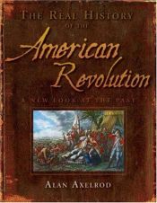 book cover of The Real History of the American Revolution: A New Look at the Past [REAL HIST OF THE AMER REVO] by Alan Axelrod