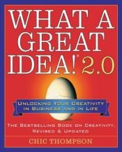 book cover of What a Great Idea! 2.0: Unlocking Your Creativity in Business and in Life by Chic Thompson