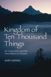 book cover of Kingdom of Ten Thousand Things : an impossible journey from Kabul to Chiapas by Gary (editor) Geddes