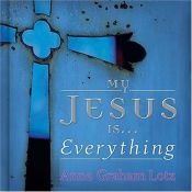book cover of My Jesus is . . . Everything (with audio CD) by Anne Graham Lotz