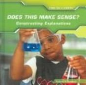 book cover of Does this make sense? : constructing explanations (Think like a scientist) by Barbara A. Somervill