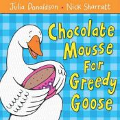 book cover of Chocolate Mousse for Greedy Goose by Julia Donaldson