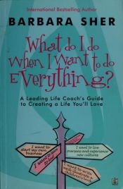 book cover of What Do I Do When I Want to Do Everything?: A Revolutionary Programme for Doing Everything That You Love by Barbara Sher