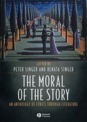 book cover of The moral of the story : an anthology of ethics through literature by Peter Singer