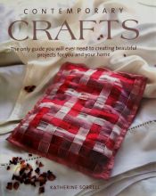 book cover of Contemporary Crafts - The Only Guide You Will Ever Need to Creating Beautiful Projects for You and Your Home by Katherine Sorrell