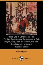 book cover of Real Life in London, or, The Further Rambles and Adventures of Bob Tallyho, Esq., and His Cousin, the Hon. Tom Dashall. Volume II by Pierce Egan