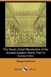 book cover of The Seven Great Monarchies of the Ancient Eastern World, Part VI (Illustrated Edition) by George. Rawlinson