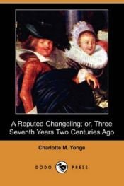 book cover of A Reputed Changeling; Or, Three Seventh Years Two Centuries Ago by Charlotte Mary Yonge