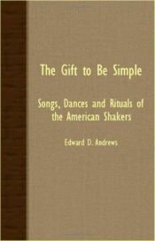 book cover of The gift to be simple: Songs, dances and rituals of the American Shakers by Edward D. Andrews