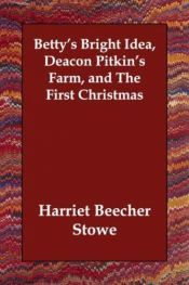 book cover of Betty's Bright Idea; Deacon Pitkin's Farm; and the First Christmas of New England by Harriet Beecher Stoweová