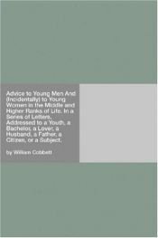 book cover of Advice to Young Men and (Incidentally) to Young Women, in the Middle and Higher Ranks of Life by William Cobbett