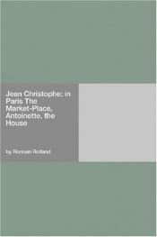 book cover of Jean Christophe: in Paris The Market-Place, Antoinette, the House by Romain Rolland