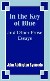 book cover of In The Key Of Blue And Other Prose Essays by John Addington Symonds