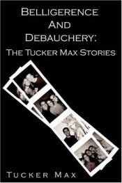 book cover of Belligerence and Debauchery: The Tucker Max Stories by Tucker Max