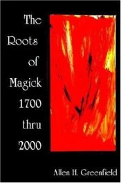 book cover of The Roots of Modern Magick: Glimpses of the Authentic tradition from 1700-2000. An Anthology by Allen H. Greenfield