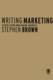 book cover of Writing marketing : literary lessons from academic authorities by Stephen W. Brown