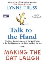 book cover of Talk to the Hand and Making the Cat Laugh The Utter Bloody Rudeness of the World Today, or Six Good Reasons to Stay Home and Bolt the Door by Lynne Truss