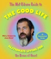 book cover of The Mel Gibson Guide to the Good Life: Passionate Living for the Brave at Heart by Andrew Morton