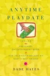 book cover of Anytime Playdate: Inside the Preschool Entertainment Boom, or, How Television Became My Baby's Best Friend by Dade Hayes