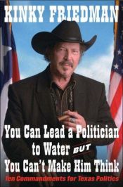 book cover of You can lead a politician to water, but you can't make him think : ten commandments for Texas politics by Kinky Friedman