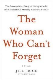 book cover of The woman who can't forget : the extraordinary story of living with the most remarkable memory known to science : a memoir by Jill Price