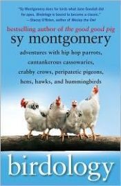 book cover of Birdology : lessons learned from a pack of hens, a peck of pigeons, cantankerous crows, fierce falcons, hip hop parrots, baby hummingbirds, and one murderously big cassowary by Sy Montgomery