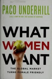 book cover of What women want : the global market turns female friendly by Paco Underhill
