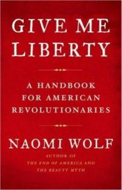 book cover of Give me liberty : a handbook for American revolutionaries by Naomi Wolf