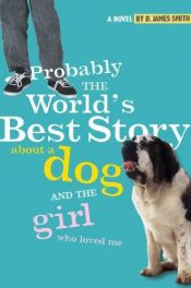 book cover of Probably the world's best story about a dog and the girl who loved me by D. James Smith
