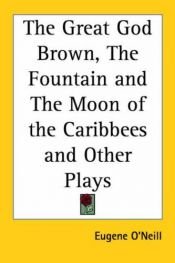 book cover of The Great God Brown, the Fountain And the Moon of the Caribbees And Other Plays by Ευγένιος Ο'Νηλ