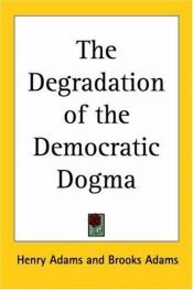 book cover of The Degradation Of The Democratic Dogma by Henry Adams