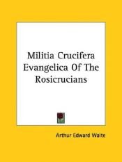 book cover of Militia Crucifera Evangelica Of The Rosicrucians by A. E. Waite