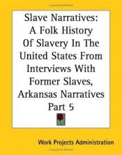 book cover of Slave Narratives: A Folk History Of Slavery In The United States From Interviews With Former Slaves, Arkansas Narratives Part 5 by Federal Writers Project
