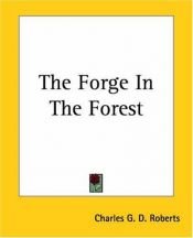 book cover of The forge in the forest; being the narrative of the Acadian ranger, Jean de Mer, seigneur de Briart; and how he crossed by Charles G. D. Roberts
