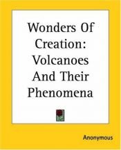 book cover of Wonders Of Creation: Volcanoes And Their Phenomena by Anonymous