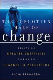 book cover of The Forgotten Half of Change: Achieving Greater Creativity through Changes in Perception by Luc De Brabandere