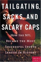 book cover of Tailgating, Sacks, and Salary Caps: How the NFL Became the Most Successful Sports League in History by Mark Yost