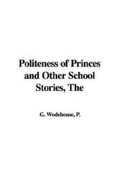 book cover of The Politeness of Princes & Other School Stories - From the Manor Wodehouse Collection, a selection from the early works of P. G. Wodehouse by P. G. Wodehouse