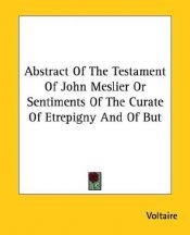 book cover of Abstract of the Testament of John Meslier Or sentiments of the Curate of Etrepigny and of but by วอลแตร์