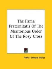 book cover of The Fama Fraternitatis Of The Meritorious Order Of The Rosy Cross by A. E. Waite