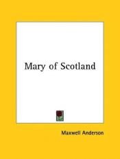 book cover of Mary of Scotland: A Drama in Three Acts by Maxwell ANDERSON