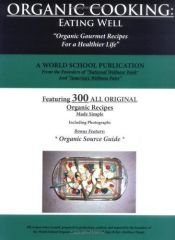book cover of Organic Cooking: Eating Well: "300 Simple Organic Gourmet Recipes for a Healthier Life" by A World School Publication