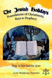 book cover of The Jewish Holidays, Foundations of Christianity, Keys to Prophecy: They're Not Just for Jews by Judy Reeves