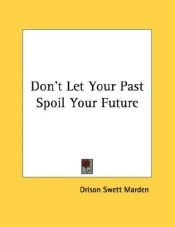 book cover of Don't Let Your Past Spoil Your Future by Orison Swett Marden