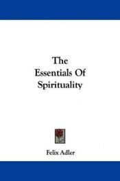 book cover of The Essentials of Spirituality by Felix Adler