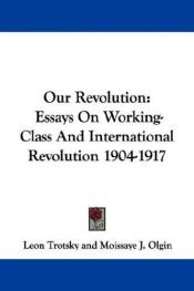 book cover of Our revolution; essays on working-class and international revolution, 1904-1917 by Lev Davidovič Trockij