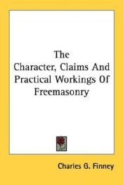 book cover of The character, claims and practical workings of freemasonry by Charles G. Finney