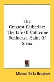 book cover of THE GREATEST CATHERINE: The Life of Catherine Benincasa, Saint of Siena by Michael De La Bedoyere