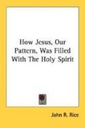 book cover of How Jesus, Our Pattern, Was Filled With The Holy Spirit by John R. Rice