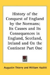book cover of History of the Conquest of England by the Normans; Its Causes and Its Consequences in England, Scotland, Ireland and On the Continent Part One by Augustin Thierry